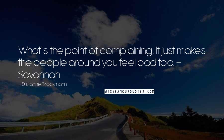 Suzanne Brockmann Quotes: What's the point of complaining. It just makes the people around you feel bad too. - Savannah