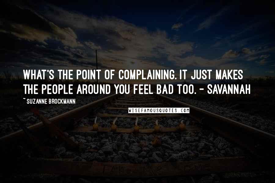 Suzanne Brockmann Quotes: What's the point of complaining. It just makes the people around you feel bad too. - Savannah