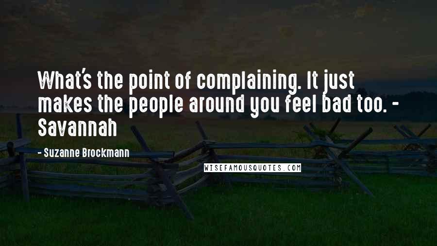 Suzanne Brockmann Quotes: What's the point of complaining. It just makes the people around you feel bad too. - Savannah