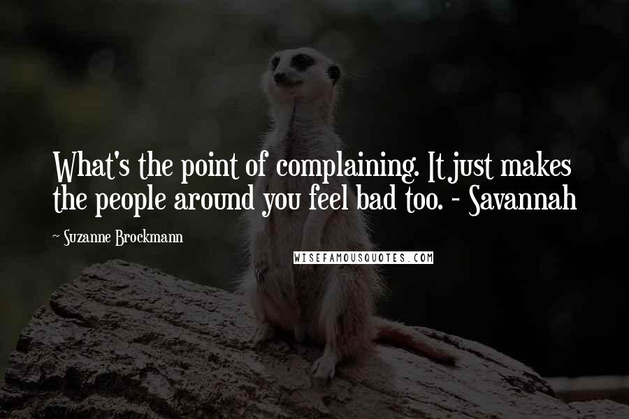 Suzanne Brockmann Quotes: What's the point of complaining. It just makes the people around you feel bad too. - Savannah