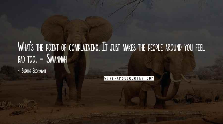 Suzanne Brockmann Quotes: What's the point of complaining. It just makes the people around you feel bad too. - Savannah