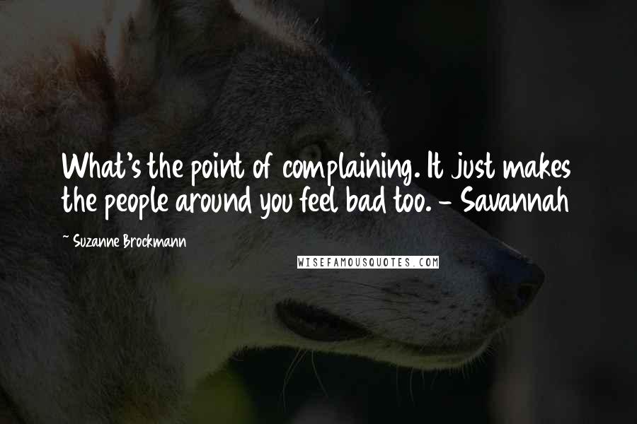 Suzanne Brockmann Quotes: What's the point of complaining. It just makes the people around you feel bad too. - Savannah