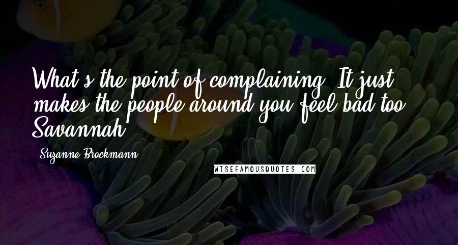 Suzanne Brockmann Quotes: What's the point of complaining. It just makes the people around you feel bad too. - Savannah