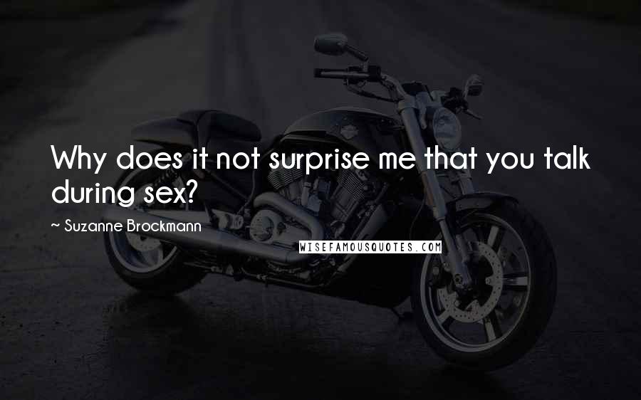 Suzanne Brockmann Quotes: Why does it not surprise me that you talk during sex?