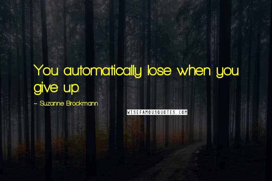 Suzanne Brockmann Quotes: You automatically lose when you give up.