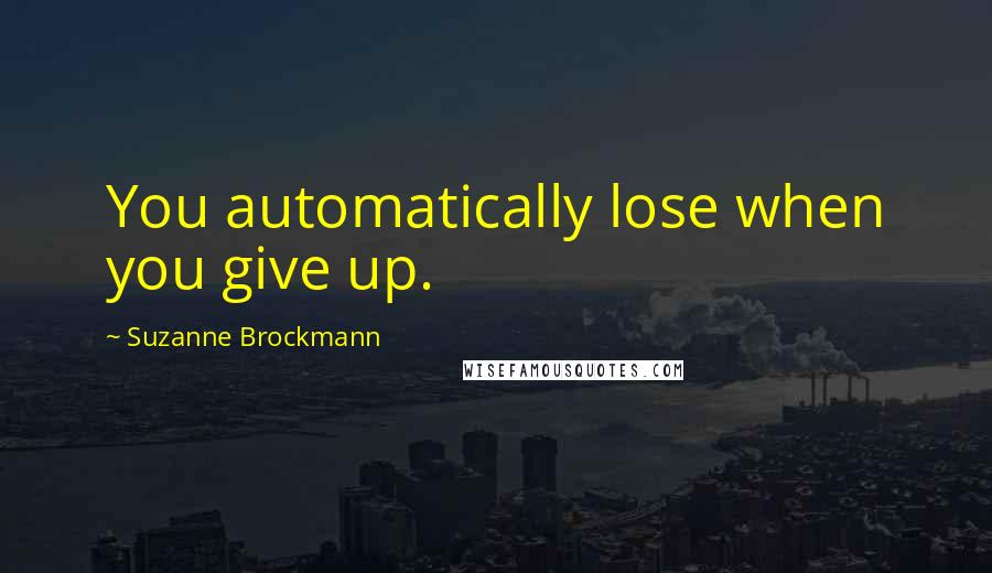 Suzanne Brockmann Quotes: You automatically lose when you give up.
