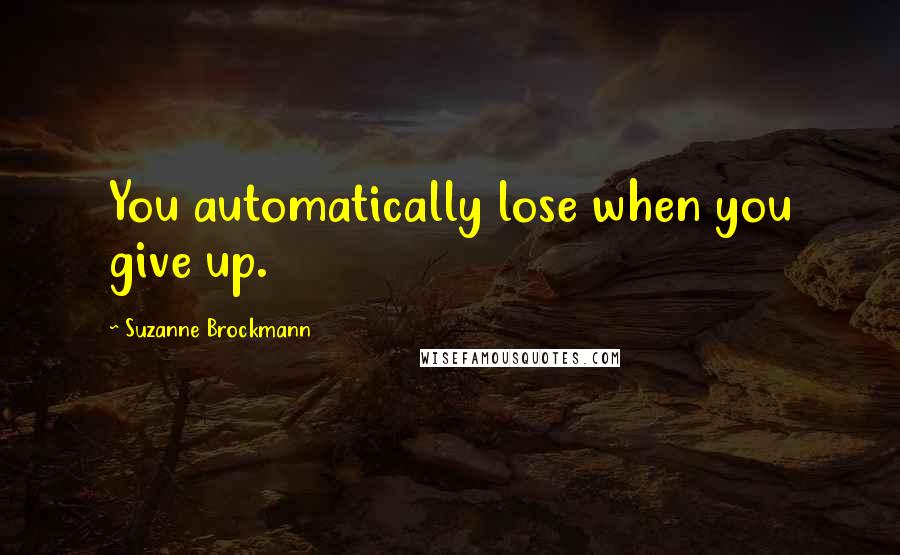 Suzanne Brockmann Quotes: You automatically lose when you give up.