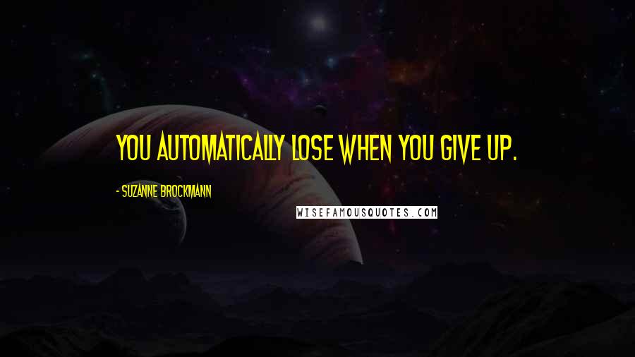 Suzanne Brockmann Quotes: You automatically lose when you give up.