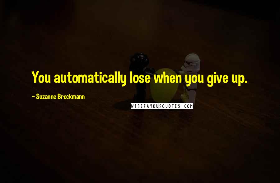 Suzanne Brockmann Quotes: You automatically lose when you give up.