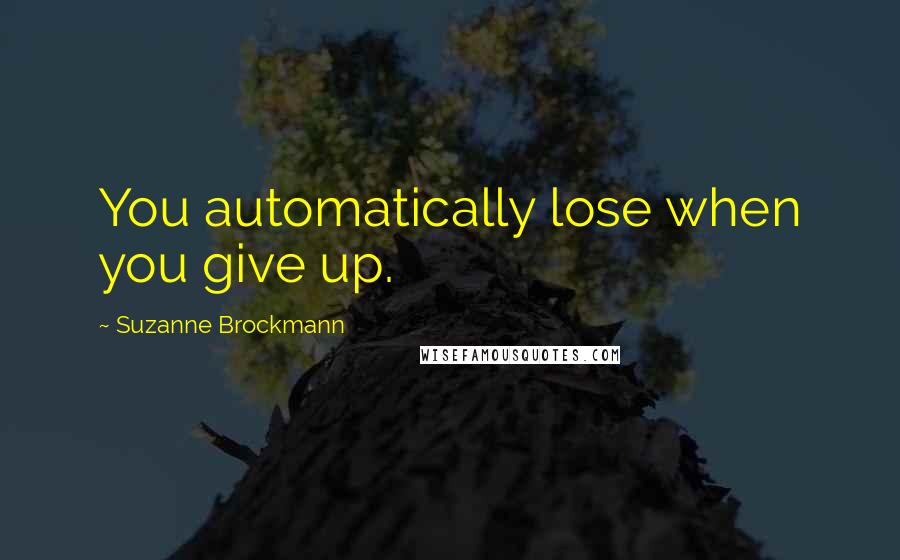 Suzanne Brockmann Quotes: You automatically lose when you give up.