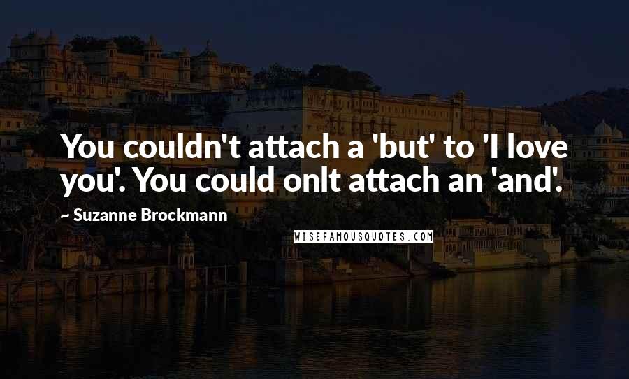 Suzanne Brockmann Quotes: You couldn't attach a 'but' to 'I love you'. You could onlt attach an 'and'.