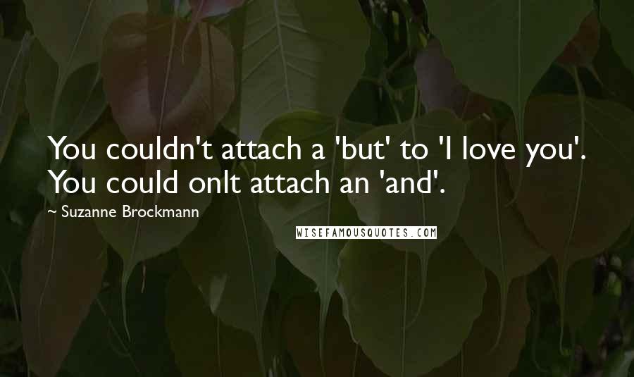 Suzanne Brockmann Quotes: You couldn't attach a 'but' to 'I love you'. You could onlt attach an 'and'.