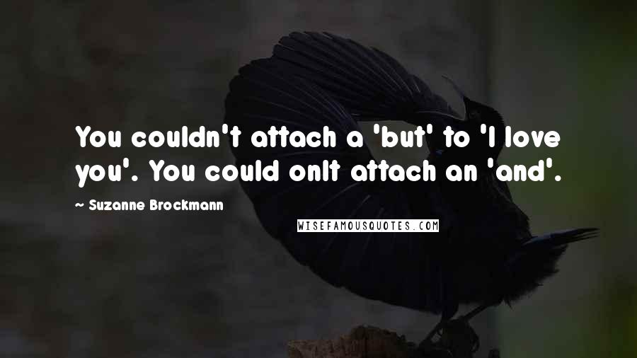 Suzanne Brockmann Quotes: You couldn't attach a 'but' to 'I love you'. You could onlt attach an 'and'.