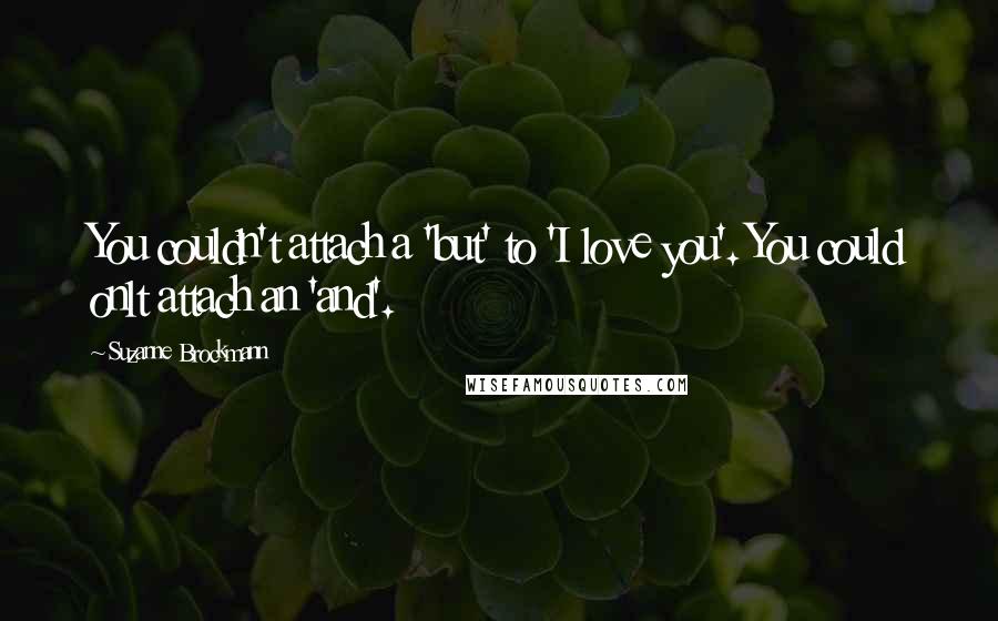 Suzanne Brockmann Quotes: You couldn't attach a 'but' to 'I love you'. You could onlt attach an 'and'.