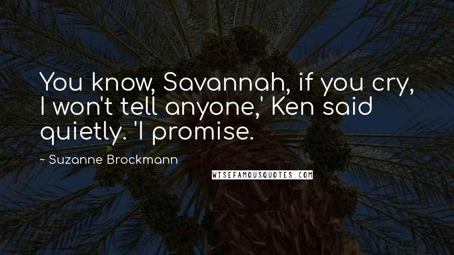 Suzanne Brockmann Quotes: You know, Savannah, if you cry, I won't tell anyone,' Ken said quietly. 'I promise.