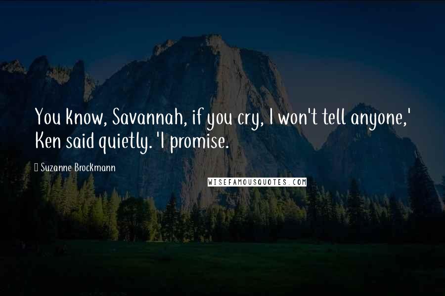 Suzanne Brockmann Quotes: You know, Savannah, if you cry, I won't tell anyone,' Ken said quietly. 'I promise.