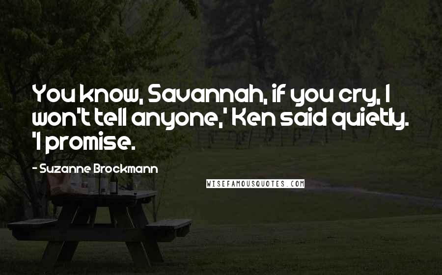 Suzanne Brockmann Quotes: You know, Savannah, if you cry, I won't tell anyone,' Ken said quietly. 'I promise.