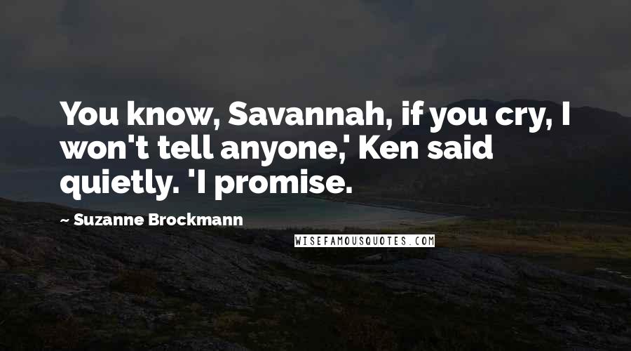 Suzanne Brockmann Quotes: You know, Savannah, if you cry, I won't tell anyone,' Ken said quietly. 'I promise.