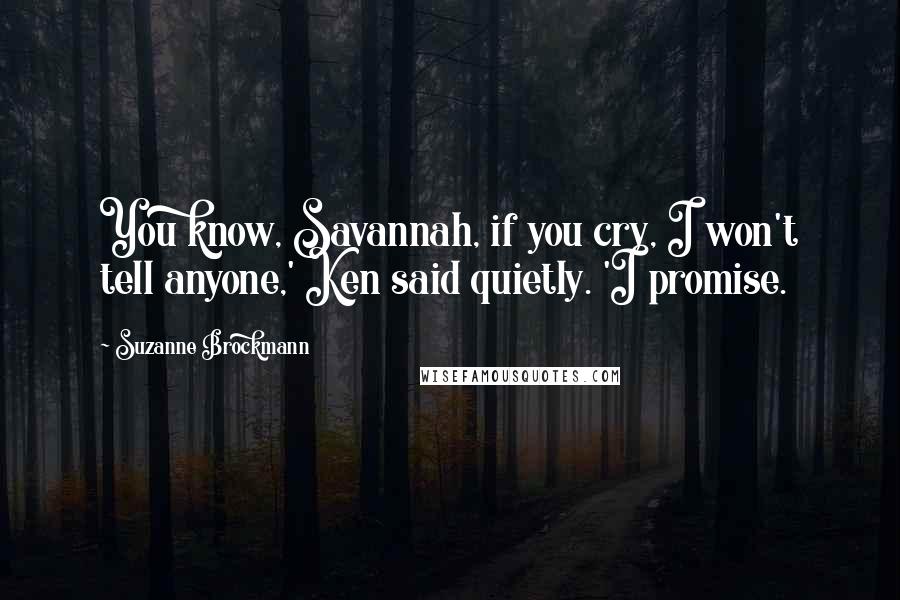 Suzanne Brockmann Quotes: You know, Savannah, if you cry, I won't tell anyone,' Ken said quietly. 'I promise.