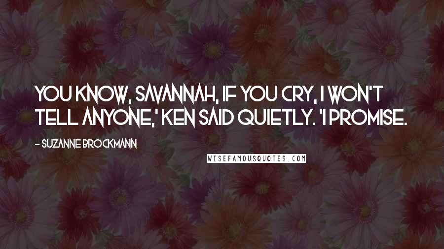 Suzanne Brockmann Quotes: You know, Savannah, if you cry, I won't tell anyone,' Ken said quietly. 'I promise.