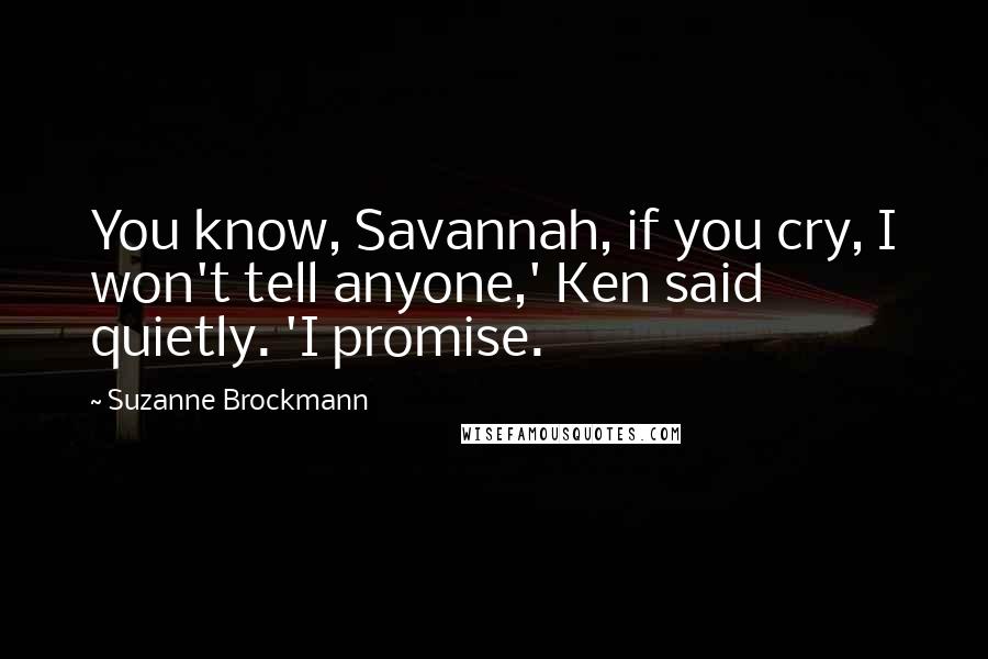 Suzanne Brockmann Quotes: You know, Savannah, if you cry, I won't tell anyone,' Ken said quietly. 'I promise.