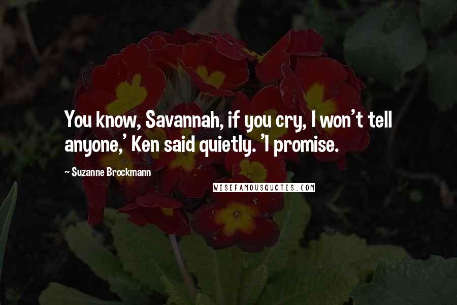 Suzanne Brockmann Quotes: You know, Savannah, if you cry, I won't tell anyone,' Ken said quietly. 'I promise.