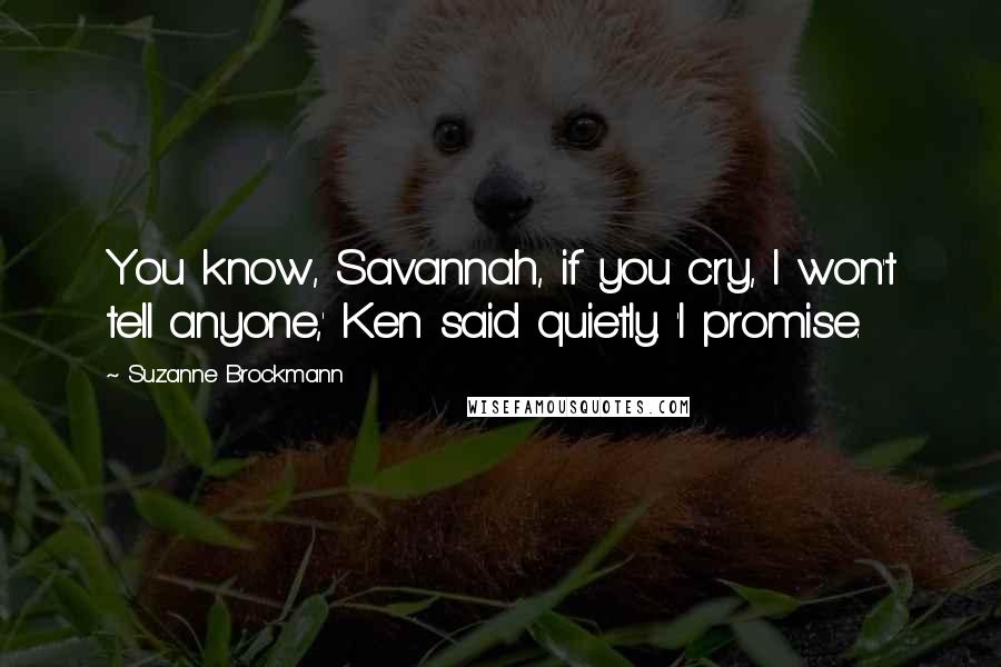 Suzanne Brockmann Quotes: You know, Savannah, if you cry, I won't tell anyone,' Ken said quietly. 'I promise.