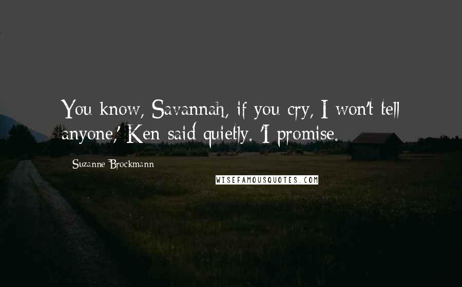 Suzanne Brockmann Quotes: You know, Savannah, if you cry, I won't tell anyone,' Ken said quietly. 'I promise.