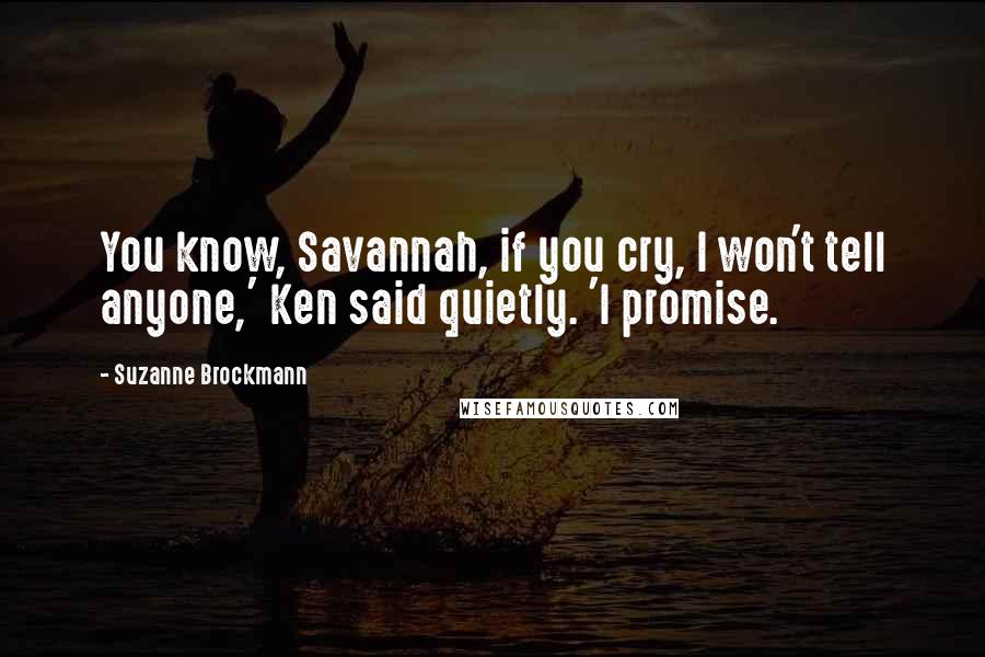 Suzanne Brockmann Quotes: You know, Savannah, if you cry, I won't tell anyone,' Ken said quietly. 'I promise.