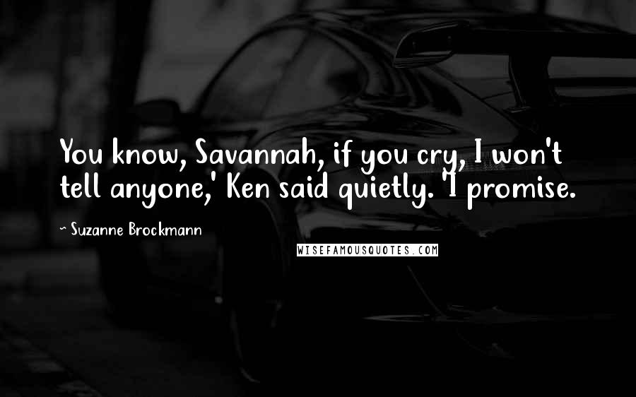 Suzanne Brockmann Quotes: You know, Savannah, if you cry, I won't tell anyone,' Ken said quietly. 'I promise.