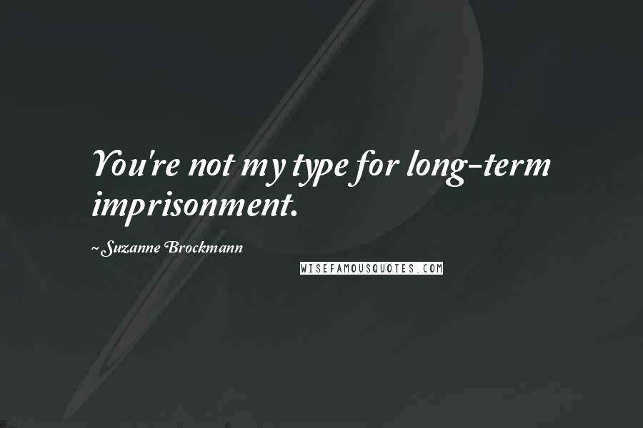 Suzanne Brockmann Quotes: You're not my type for long-term imprisonment.