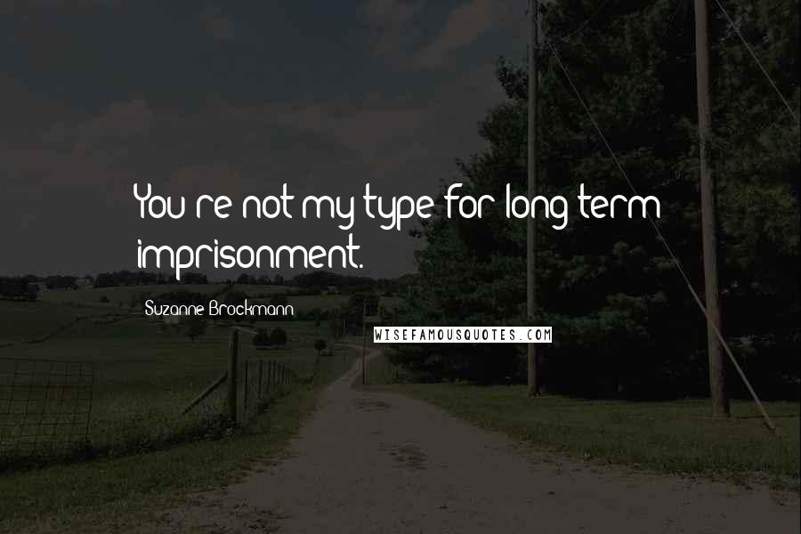 Suzanne Brockmann Quotes: You're not my type for long-term imprisonment.