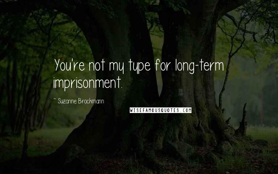 Suzanne Brockmann Quotes: You're not my type for long-term imprisonment.