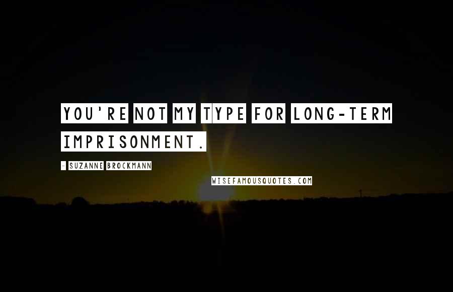 Suzanne Brockmann Quotes: You're not my type for long-term imprisonment.