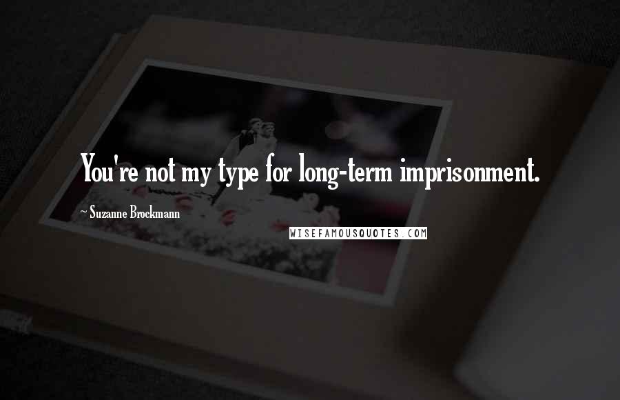 Suzanne Brockmann Quotes: You're not my type for long-term imprisonment.