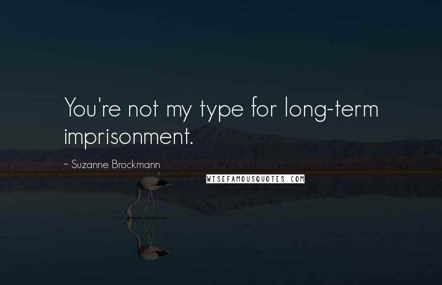 Suzanne Brockmann Quotes: You're not my type for long-term imprisonment.