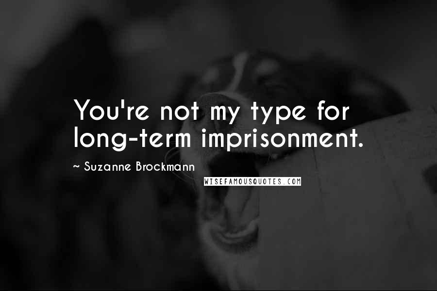 Suzanne Brockmann Quotes: You're not my type for long-term imprisonment.