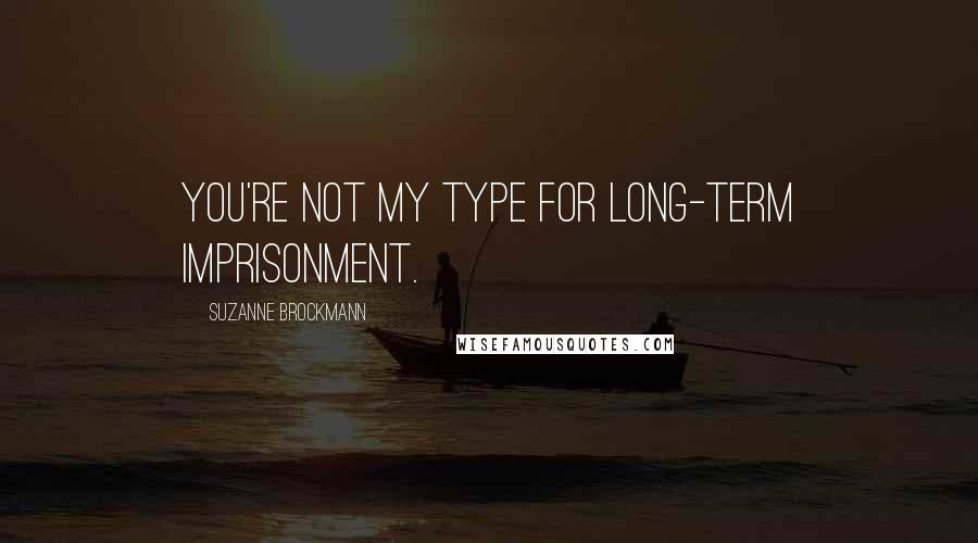 Suzanne Brockmann Quotes: You're not my type for long-term imprisonment.