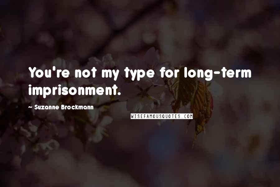 Suzanne Brockmann Quotes: You're not my type for long-term imprisonment.