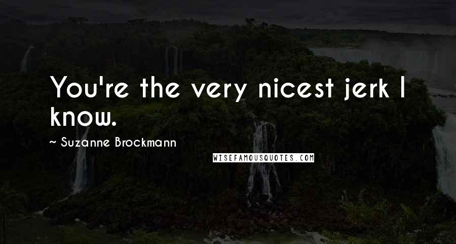 Suzanne Brockmann Quotes: You're the very nicest jerk I know.