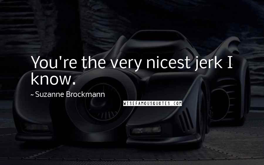 Suzanne Brockmann Quotes: You're the very nicest jerk I know.