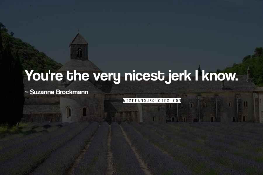 Suzanne Brockmann Quotes: You're the very nicest jerk I know.