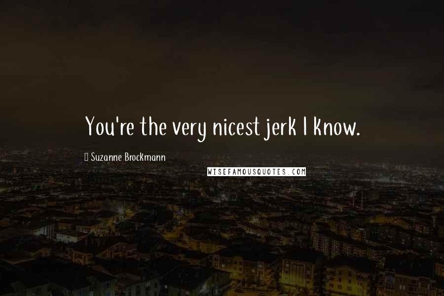 Suzanne Brockmann Quotes: You're the very nicest jerk I know.