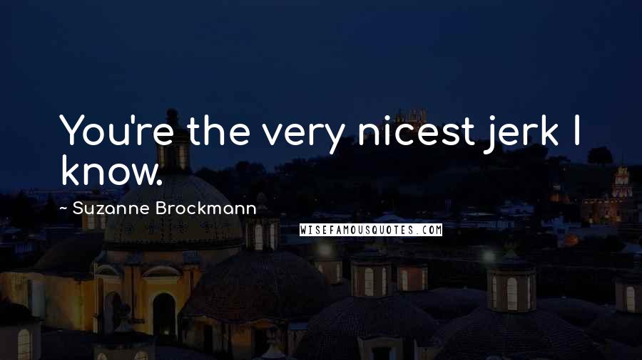 Suzanne Brockmann Quotes: You're the very nicest jerk I know.