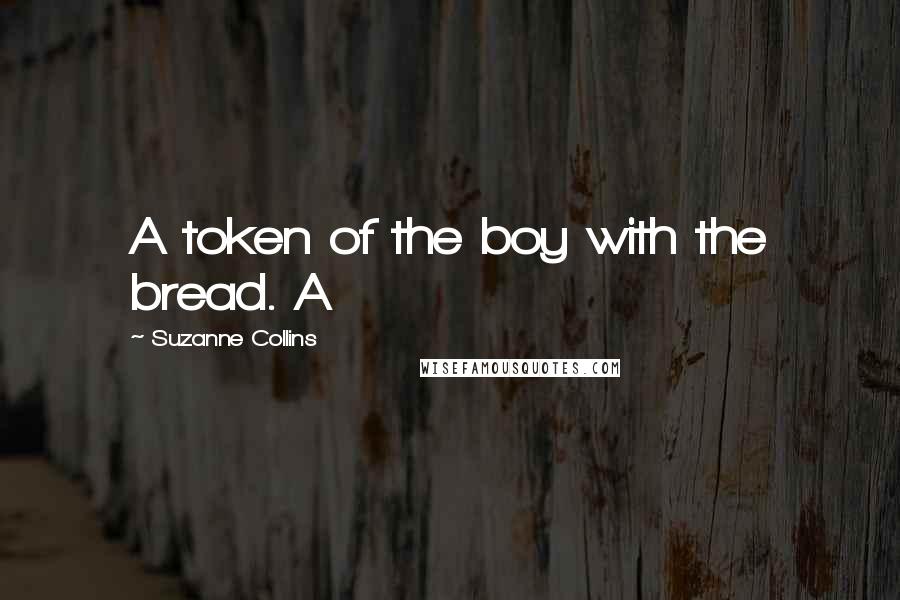 Suzanne Collins Quotes: A token of the boy with the bread. A