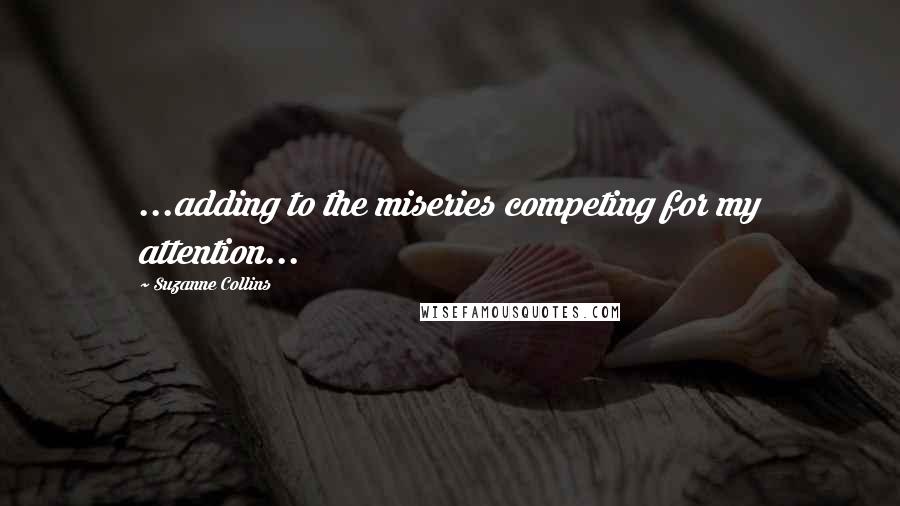 Suzanne Collins Quotes: ...adding to the miseries competing for my attention...