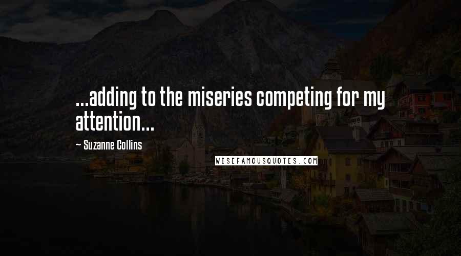 Suzanne Collins Quotes: ...adding to the miseries competing for my attention...