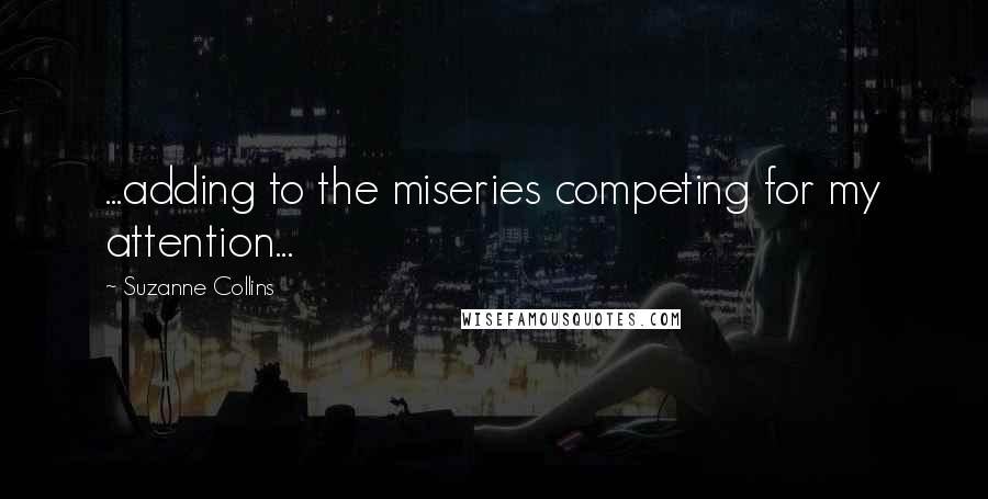 Suzanne Collins Quotes: ...adding to the miseries competing for my attention...