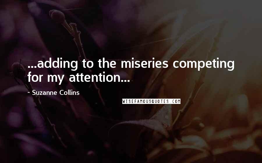 Suzanne Collins Quotes: ...adding to the miseries competing for my attention...