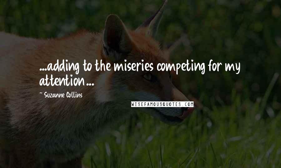 Suzanne Collins Quotes: ...adding to the miseries competing for my attention...